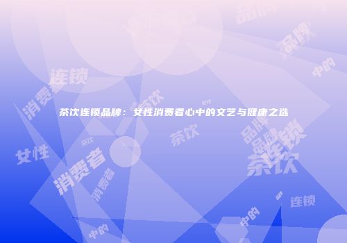 茶饮连锁品牌：女性消费者心中的文艺与健康之选