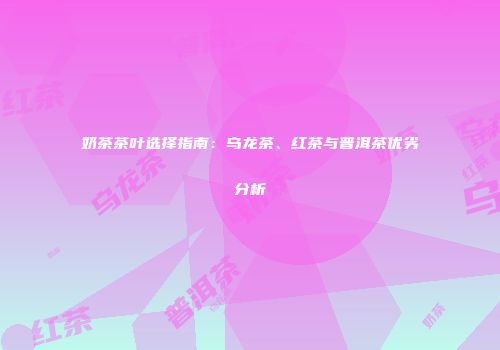 奶茶茶叶选择指南：乌龙茶、红茶与普洱茶优劣分析