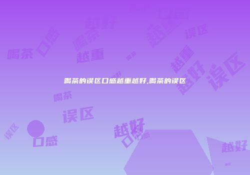 喝茶的误区口感越重越好,喝茶的误区