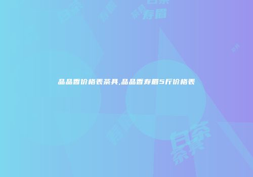 品品香价格表茶具,品品香寿眉5斤价格表