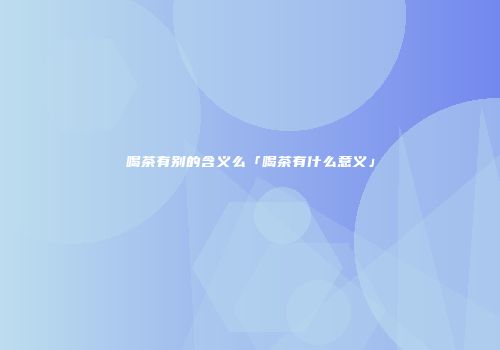 喝茶有别的含义么「喝茶有什么意义」