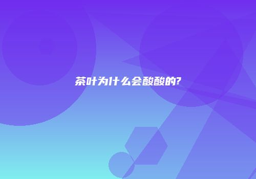 茶叶为什么会酸酸的?