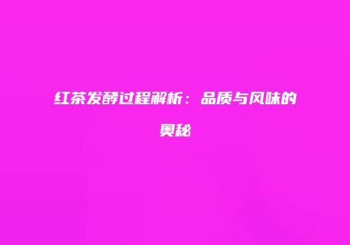 红茶发酵过程解析：品质与风味的奥秘