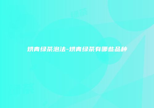 烘青绿茶泡法-烘青绿茶有哪些品种