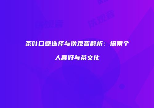 茶叶口感选择与铁观音解析：探索个人喜好与茶文化