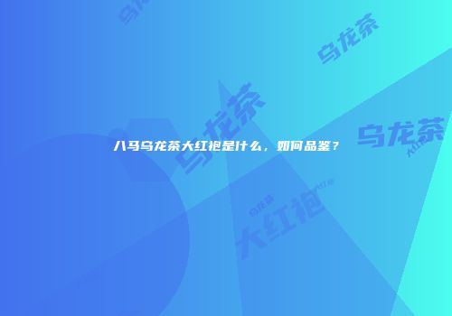 八马乌龙茶大红袍是什么，如何品鉴？