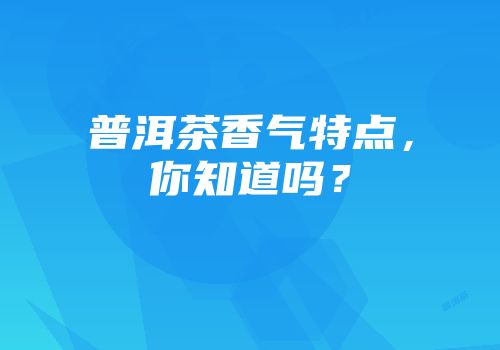普洱茶香气特点，你知道吗？