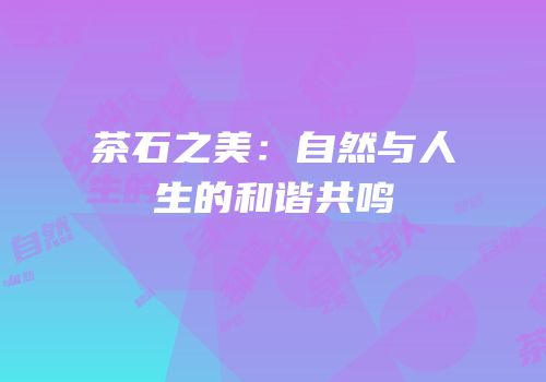茶石之美：自然与人生的和谐共鸣