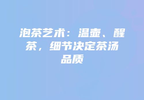 泡茶艺术：温壶、醒茶，细节决定茶汤品质