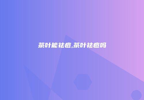 茶叶能祛痘,茶叶祛痘吗