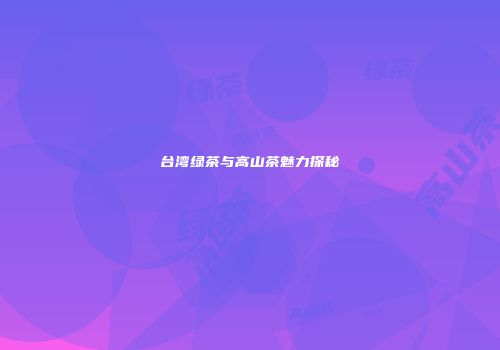 台湾绿茶与高山茶魅力探秘