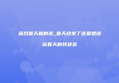 适合夏天和的茶_夏天结束了还是想说说夏天的特色茶