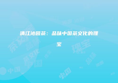 清江沁园茶：品味中国茶文化的瑰宝