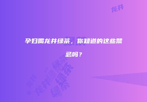 孕妇喝龙井绿茶，你知道的这些禁忌吗？