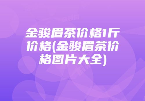 金骏眉茶价格1斤价格(金骏眉茶价格图片大全)