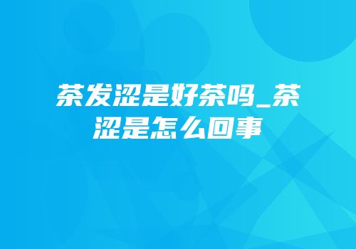 茶发涩是好茶吗_茶涩是怎么回事