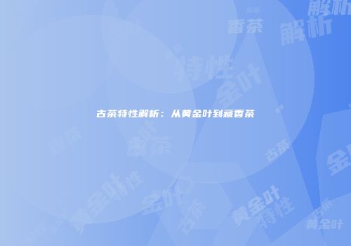 古茶特性解析：从黄金叶到藏香茶