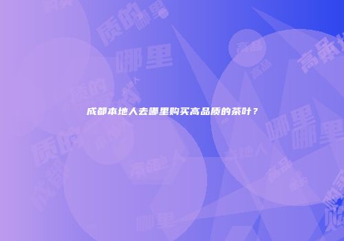 成都本地人去哪里购买高品质的茶叶？