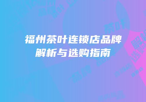 福州茶叶连锁店品牌解析与选购指南