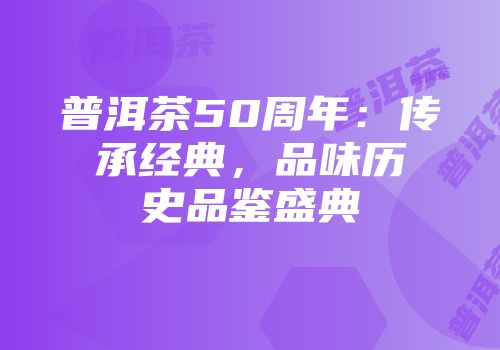 普洱茶50周年：传承经典，品味历史品鉴盛典