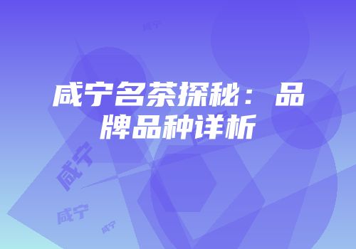 咸宁名茶探秘：品牌品种详析