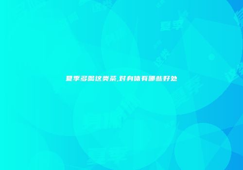 夏季多喝这类茶,对身体有哪些好处
