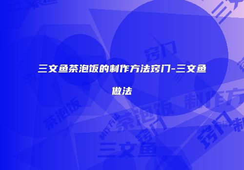 三文鱼茶泡饭的制作方法窍门-三文鱼做法