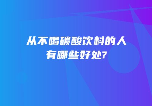 从不喝碳酸饮料的人有哪些好处?