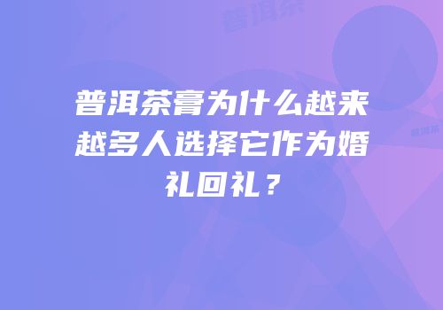 普洱茶膏为什么越来越多人选择它作为婚礼回礼？