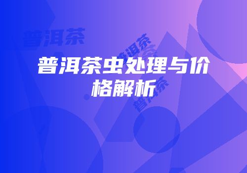 普洱茶虫处理与价格解析