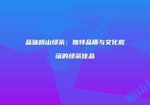 品味崂山绿茶：独特品质与文化底蕴的绿茶佳品