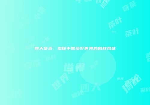 四大奇茶：揭秘中国茶叶世界的别样风味