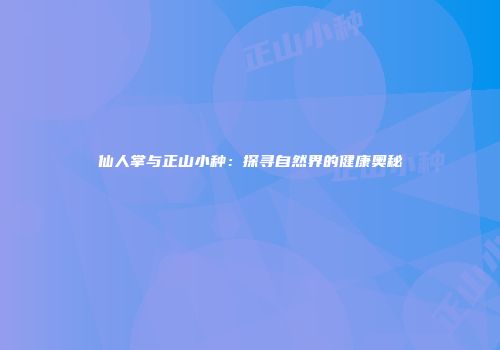 仙人掌与正山小种：探寻自然界的健康奥秘