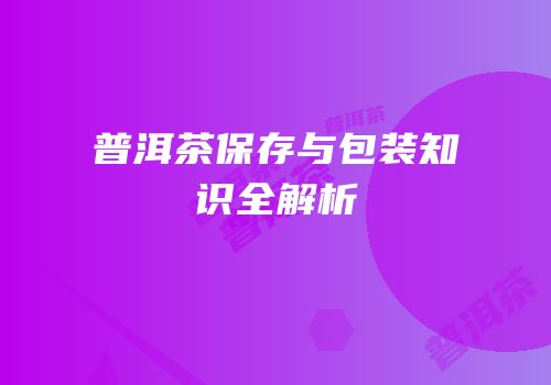 普洱茶保存与包装知识全解析