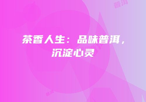 茶香人生：品味普洱，沉淀心灵