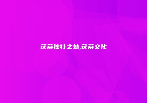 茯茶独特之处,茯茶文化