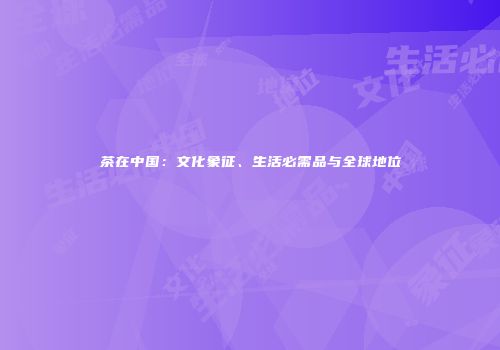 茶在中国：文化象征、生活必需品与全球地位