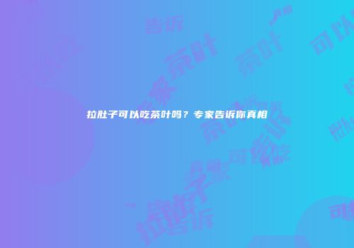 拉肚子可以吃茶叶吗？专家告诉你真相