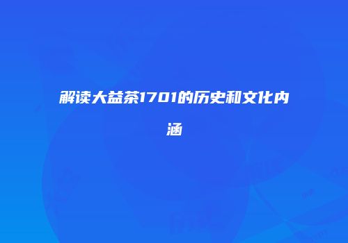 解读大益茶1701的历史和文化内涵