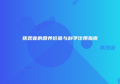 铁观音的营养价值与科学饮用指南