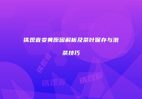铁观音变黄原因解析及茶叶保存与泡茶技巧