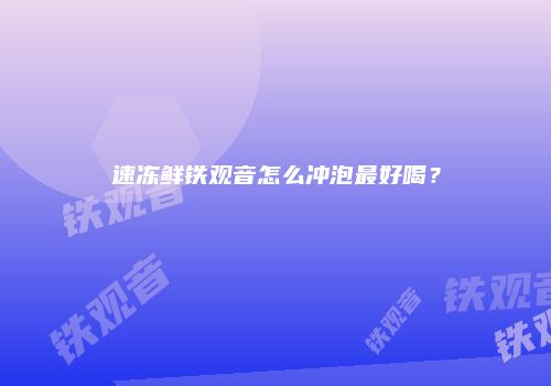 速冻鲜铁观音怎么冲泡最好喝？
