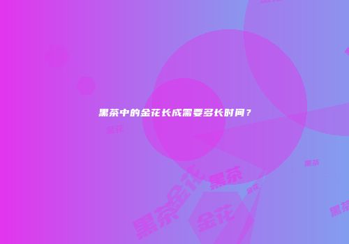 黑茶中的金花长成需要多长时间？