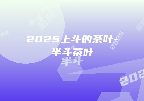 2025上斗的茶叶-半斗茶叶