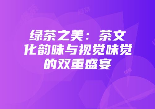 绿茶之美：茶文化韵味与视觉味觉的双重盛宴