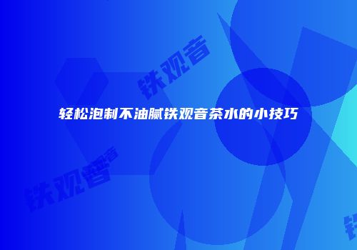 轻松泡制不油腻铁观音茶水的小技巧