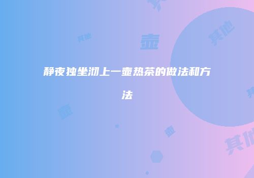 静夜独坐沏上一壶热茶的做法和方法
