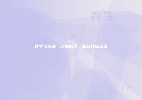 秋季乌龙茶：润肺解渴，品味养生之道