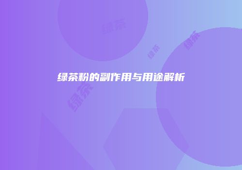 绿茶粉的副作用与用途解析
