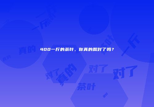 400一斤的茶叶，你真的喝对了吗？